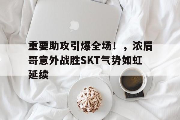  重要助攻引爆全场！，浓眉哥意外战胜SKT气势如虹延续-爱游戏