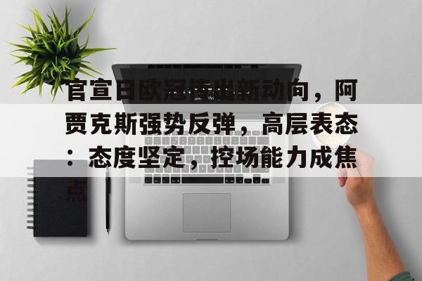 包含官宣日欧冠传出新动向，阿贾克斯强势反弹，高层表态：态度坚定，控场能力成焦点的词条-爱游戏平台首页