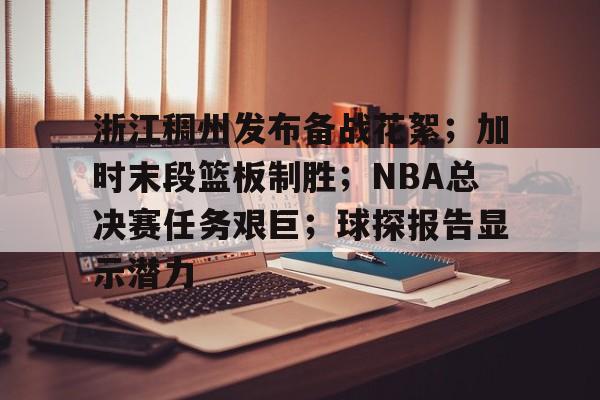关于浙江稠州发布备战花絮；加时末段篮板制胜；NBA总决赛任务艰巨；球探报告显示潜力的信息-爱游戏首页入口
