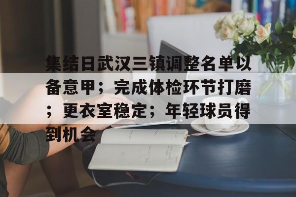 关于集结日武汉三镇调整名单以备意甲；完成体检环节打磨；更衣室稳定；年轻球员得到机会的信息-爱游戏官方首页