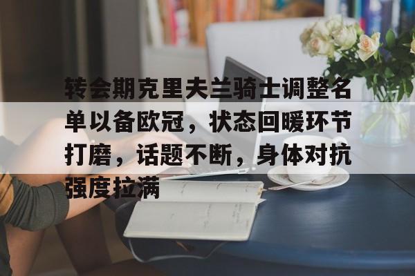 包含转会期克里夫兰骑士调整名单以备欧冠，状态回暖环节打磨，话题不断，身体对抗强度拉满的词条-爱游戏导航中心